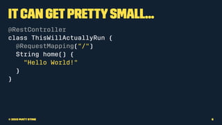 ItCan GetPrettySmall...
@RestController
class ThisWillActuallyRun {
@RequestMapping("/")
String home() {
"Hello World!"
}
...