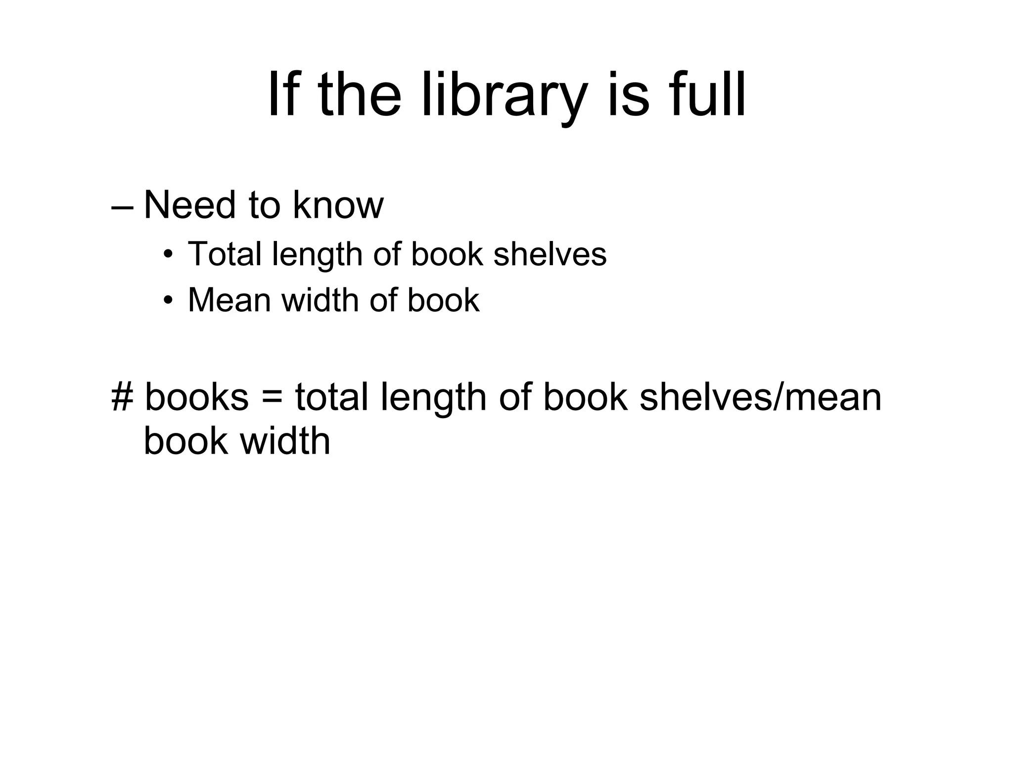 If the library is full Need to know Total length of book shelves Mean width of book # books = total length of book shelves/mean book width 