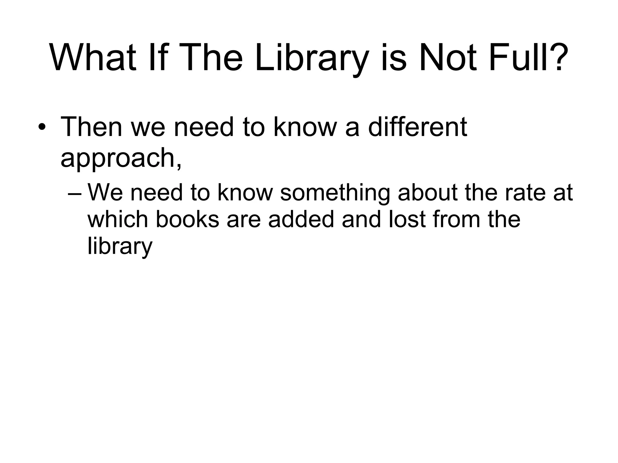 What If The Library is Not Full? Then we need to know a different approach, We need to know something about the rate at which books are added and lost from the library 