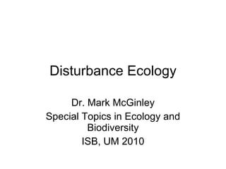 Disturbance Ecology Dr. Mark McGinley Special Topics in Ecology and Biodiversity ISB, UM 2010 