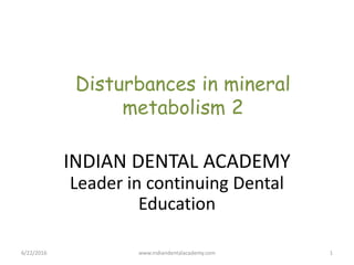 Disturbances in mineral
metabolism 2
6/22/2016 1
INDIAN DENTAL ACADEMY
Leader in continuing Dental
Education
www.indiandentalacademy.com
 