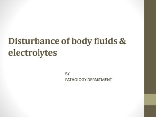 Disturbance of body fluids &
electrolytes
BY
PATHOLOGY DEPARTMENT
 
