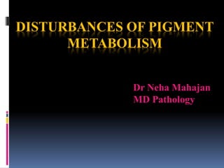 DISTURBANCES OF PIGMENT
METABOLISM
Dr Neha Mahajan
MD Pathology
 