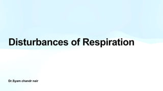 Dr.Syam chandr nair
Disturbances of Respiration
 
