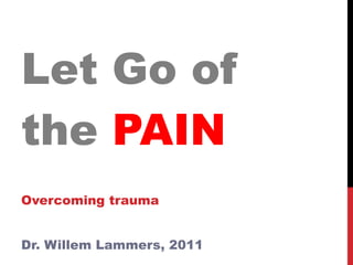 Let Go of the  PAIN Overcoming trauma Dr. Willem Lammers, 2011  