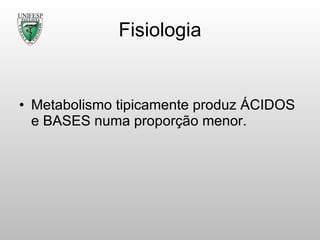 Fisiologia Metabolismo tipicamente produz ÁCIDOS e BASES numa proporção menor. 