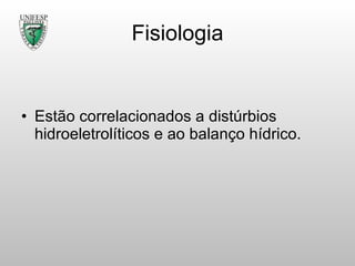 Fisiologia Estão correlacionados a distúrbios hidroeletrolíticos e ao balanço hídrico. 