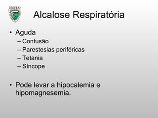 Alcalose Respiratória Aguda Confusão Parestesias periféricas Tetania Síncope Pode levar a hipocalemia e hipomagnesemia. 