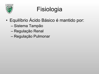 Fisiologia Equilíbrio Ácido Básico é mantido por: Sistema Tampão Regulação Renal Regulação Pulmonar  
