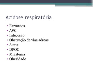 Acidose respiratória
• Farmacos
• AVC
• Infeccção
• Obstrução de vias aéreas
• Asma
• DPOC
• Miastenia
• Obesidade
 