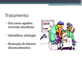Tratamento
• Em casos agudos:
reversão imediata!
• Identificar etiologia
• Remoção de fatores
desencadeantes
 