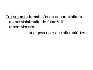 Tratamento: transfusão de crioprecipitado
ou administração de fator VIII
recombinante
analgésicos e antiinflamatórios
 