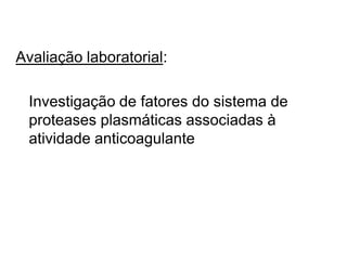 Avaliação laboratorial:
Investigação de fatores do sistema de
proteases plasmáticas associadas à
atividade anticoagulante
 
