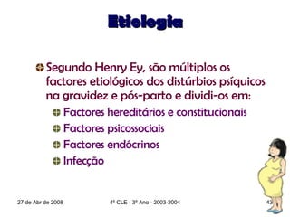 Etiologia <ul><ul><li>Segundo Henry Ey, são múltiplos os factores etiológicos dos distúrbios psíquicos na gravidez e pós-p...