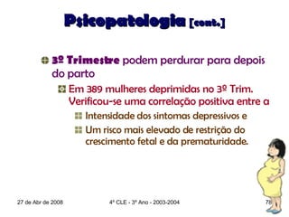 Psicopatologia   [cont.] <ul><ul><ul><li>3º Trimestre  podem perdurar para depois do parto </li></ul></ul></ul><ul><ul><ul...