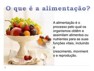 O que é a alimentação?A alimentação é o processo pelo qual os organismos obtêm e assimilam alimentos ou nutrientes para as suas funções vitais, incluindo o crescimento, movimento e reprodução.
