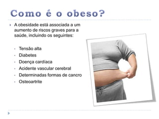 Como é o obeso?A obesidade está associada a um aumento de riscos graves para a saúde, incluindo os seguintes:Tensão alta 