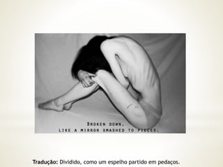 Tradução: Dividido, como um espelho partido em pedaços. 
 