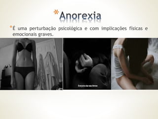 * 
*É uma perturbação psicológica e com implicações físicas e 
emocionais graves. 
 