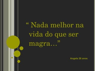 “  Nada melhor na vida do que ser magra…” Angela 26 anos 