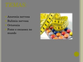 TEMAS : Anorexia nervosa Bulimia nervosa Ortorexia Fome e escassez no mundo 