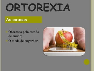 ORTOREXIA Obsessão pelo estado de saúde; O medo de engordar. As causas 