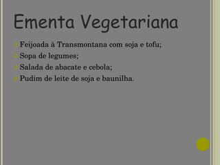 Ementa Vegetariana Feijoada à Transmontana com soja e tofu; Sopa de legumes; Salada de abacate e cebola; Pudim de leite de soja e baunilha. 
