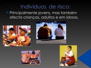 Principalmente jovens, mas também afecta crianças, adultos e em idosos. 