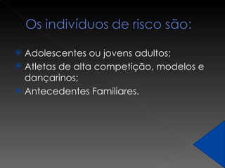 Adolescentes ou jovens adultos; Atletas de alta competição, modelos e dançarinos; Antecedentes Familiares. 