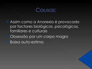 Assim como a Anorexia é provocado por factores biológicos ,psicológicos, familiares e culturais  Obsessão por um corpo magro Baixa auto-estima 