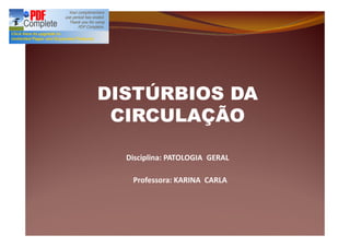 Disciplina: PATOLOGIA GERAL
Professora: KARINA CARLA
DISTÚRBIOS DADISTÚRBIOS DA
CIRCULAÇÃOCIRCULAÇÃO
 