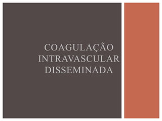 COAGULAÇÃO
INTRAVASCULAR
 DISSEMINADA
 