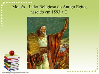 Moisés - Líder Religioso do Antigo Egito,
nascido em 1593 a.C.
 