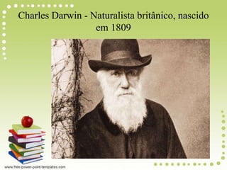 Charles Darwin - Naturalista britânico, nascido
em 1809
 