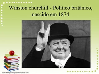 Winston churchill - Político britânico,
nascido em 1874
 