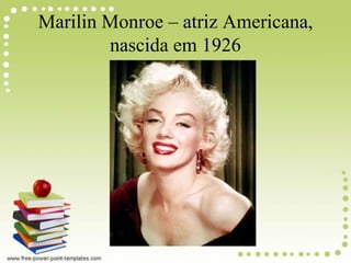 Marilin Monroe – atriz Americana,
nascida em 1926
 