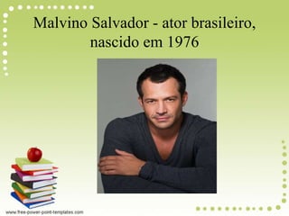 Malvino Salvador - ator brasileiro,
nascido em 1976
 