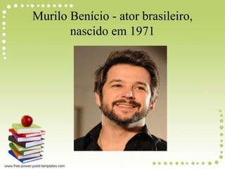 Murilo Benício - ator brasileiro,
nascido em 1971
 