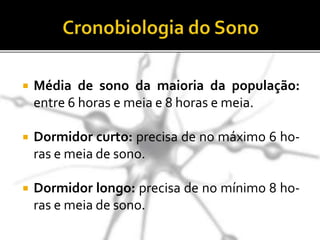  Média de sono da maioria da população:
entre 6 horas e meia e 8 horas e meia.
 Dormidor curto: precisa de no máximo 6 ho-
ras e meia de sono.
 Dormidor longo: precisa de no mínimo 8 ho-
ras e meia de sono.
 