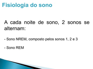 Fisiologia do sono
A cada noite de sono, 2 sonos se
alternam:
- Sono NREM, composto pelos sonos 1, 2 e 3
- Sono REM
 