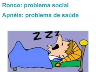 Ronco: problema social
Apnéia: problema de saúde
 