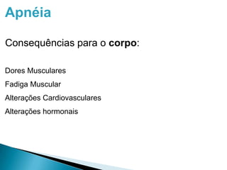 Apnéia
Consequências para o corpo:
Dores Musculares
Fadiga Muscular
Alterações Cardiovasculares
Alterações hormonais
 