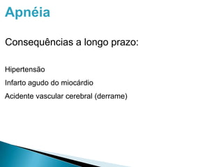 Apnéia
Consequências a longo prazo:
Hipertensão
Infarto agudo do miocárdio
Acidente vascular cerebral (derrame)
 