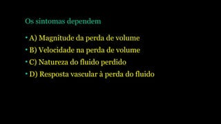 Os sintomas dependem
• A) Magnitude da perda de volume
• B) Velocidade na perda de volume
• C) Natureza do fluido perdido
• D) Resposta vascular à perda do fluido
 