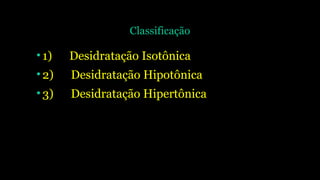 Classificação
•1) Desidratação Isotônica
•2) Desidratação Hipotônica
•3) Desidratação Hipertônica
 