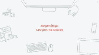 Megaesôfago:
Fase final da acalasia
18
 