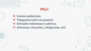 DRGE:
✖ Fatores ambientais
✖ Tabagismo (ativo ou passivo)
✖ Refeições volumosas e calóricas
✖ Alimentos: chocolate, refrigerante, chá
49
 