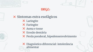 DRGE:
✖ Sintomas extra esofágicos
✖ Laringite
✖ Faringite
✖ Asma e tosse
✖ Erosão dentária
✖ Perda ponderal, hipodensenvolvimento
✖ Diagnóstico diferencial: intolerância
alimentar
50
 