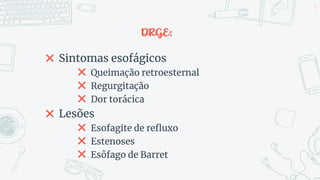 DRGE:
✖ Sintomas esofágicos
✖ Queimação retroesternal
✖ Regurgitação
✖ Dor torácica
✖ Lesões
✖ Esofagite de refluxo
✖ Estenoses
✖ Esôfago de Barret
51
 