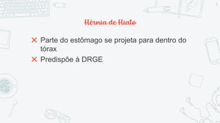 Hérnia de Hiato
✖ Parte do estômago se projeta para dentro do
tórax
✖ Predispõe à DRGE
58
 